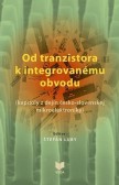 Od tranzistora k integrovanému obvodu - kapitoly z dejín česko-slovenskej mikroelektroniky Od tranzistora k integrovanému obvodu - kapitoly z dejín česko-slovenskej mikroelektroniky