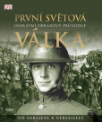 První světová válka: Unikátní obrazový průvodce od Sarajeva k Versailles První světová válka: Unikátní obrazový průvodce od Sarajeva k Versailles