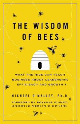Wisdom of Bees: What the Hive Can Teach Business about Leadership, Efficiency, and Growth