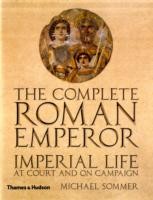 The Complete Roman Emperor : Imperial Life at Court and on Campaign The Complete Roman Emperor : Imperial Life at Court and on Campaign