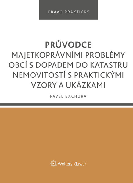 Průvodce majetkoprávními problémy obcí s dopadem do katastru nemovitostí s praktickými vzory a ukázkami Průvodce majetkoprávními problémy obcí s dopadem do katastru nemovitostí s praktickými vzory a ukázkami