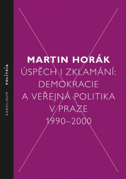 Úspěch i zklamání: Demokracie a veřejná politika v Praze 1990–2000 Úspěch i zklamání: Demokracie a veřejná politika v Praze 1990–2000