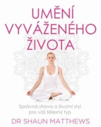 Umění vyváženého života - Správná strava a životní styl pro váš tělesný typ Umění vyváženého života - Správná strava a životní styl pro váš tělesný typ