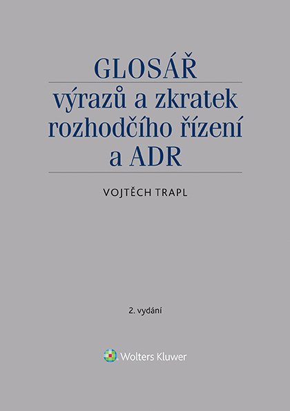 Glosář výrazů a zkratek rozhodčího řízení a ADR - 2. vydání Glosář výrazů a zkratek rozhodčího řízení a ADR - 2. vydání