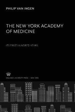 The New York Academy of Medicine. Its First Hundred Years The New York Academy of Medicine. Its First Hundred Years