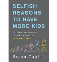 Selfish Reasons to Have More Kids : Why Being a Great Parent is Less Work and More Fun Than You Think Selfish Reasons to Have More Kids : Why Being a Great Parent is Less Work and More Fun Than You Think