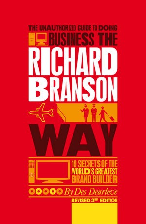 The Unauthorized Guide to Doing Business the Richard Branson Way The Unauthorized Guide to Doing Business the Richard Branson Way