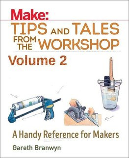 Make: Tips and Tales from the Workshop Volume 2