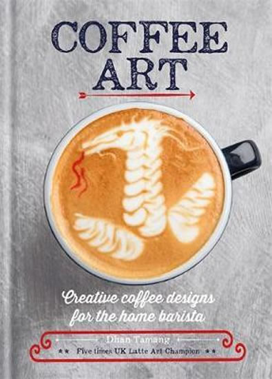 Coffee Art: Creative Coffee Designs for the Home Barista Coffee Art: Creative Coffee Designs for the Home Barista