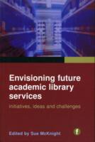 Envisioning Future Academic Library Services Initiatives, Ideas and Challenges Envisioning Future Academic Library Services Initiatives, Ideas and Challenges