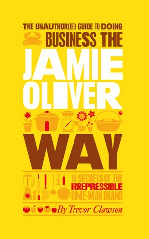 The Unauthorized Guide To Doing Business the Jamie Oliver Way The Unauthorized Guide To Doing Business the Jamie Oliver Way