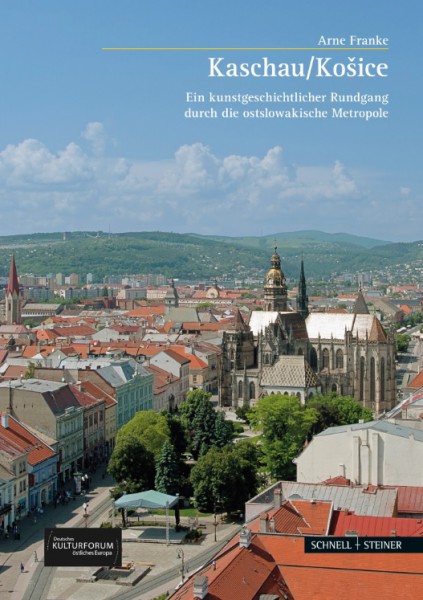 Kaschau/Košice. Ein kunstgeschichtlicher Rundgang durch die ostslowakische Metropole Kaschau/Košice. Ein kunstgeschichtlicher Rundgang durch die ostslowakische Metropole