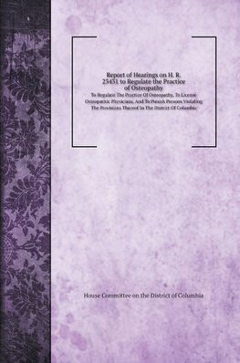 Report of Hearings on H. R. 23431 to Regulate the Practice of Osteopathy