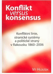 Konflikt versus Konsensus. Konfliktní linie, stranické systémy a politické strany v Rakousku 1860-2006
