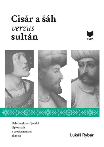 Cisár a šáh verzus sultán. Habsbursko-safíjovská diplomacia a protiosmanská aliancia Cisár a šáh verzus sultán. Habsbursko-safíjovská diplomacia a protiosmanská aliancia