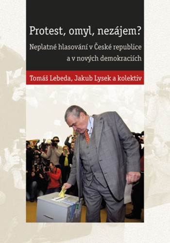 Protest, omyl, nezájem? Neplatné hlasování v České republice a v nových demokraciích Protest, omyl, nezájem? Neplatné hlasování v České republice a v nových demokraciích