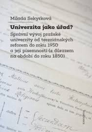 Univerzita jako úřad? Správní vývoj pražské univerzity odtereziánských reforem do roku 1950 a její písemnosti (s důrazem na období doroku 1850) Univerzita jako úřad? Správní vývoj pražské univerzity odtereziánských reforem do roku 1950 a její písemnosti (s důrazem na období doroku 1850)