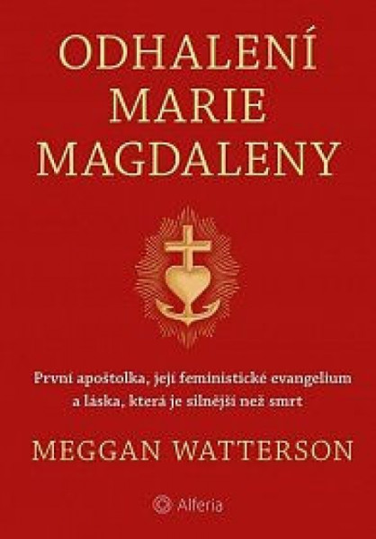 Odhalení Marie Magdaleny - První apoštolka, její feministické evangelium a láska, která je silnější než smrt