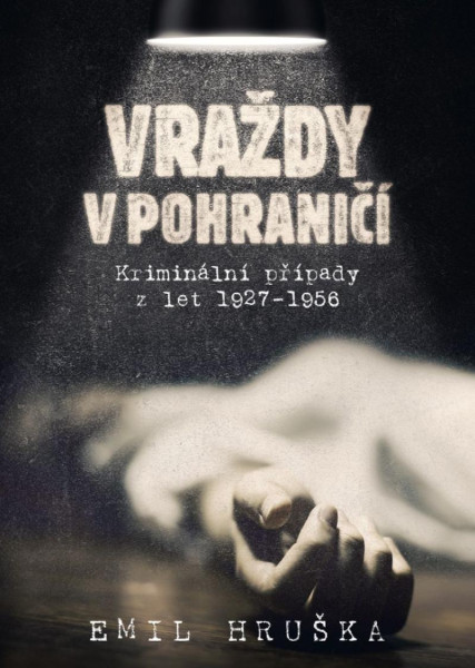 Vraždy v pohraničí - Kriminální případy z let 1927-1956 Vraždy v pohraničí - Kriminální případy z let 1927-1956