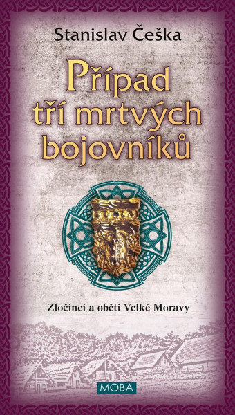 Případ tří mrtvých bojovníků - Zločinci a oběti Velké Moravy Případ tří mrtvých bojovníků - Zločinci a oběti Velké Moravy