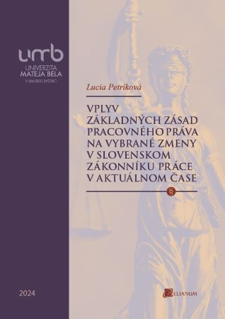 Vplyv základných zásad pracovného práva na vybrané zmeny v slovenskom Zákonníku práce v aktuálnom ča Vplyv základných zásad pracovného práva na vybrané zmeny v slovenskom Zákonníku práce v aktuálnom ča