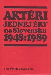 Aktéri jednej éry na Slovensku 1948 : 1989 -- Personifikácia politického vývoja Aktéri jednej éry na Slovensku 1948 : 1989 -- Personifikácia politického vývoja