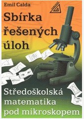 Středoškolská matematika pod mikroskopem - Sbírka řešených příkladů Středoškolská matematika pod mikroskopem - Sbírka řešených příkladů