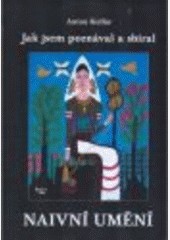 Jak jsem sbíral a poznával naivní umění Jak jsem sbíral a poznával naivní umění
