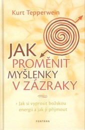 Jak proměnit myšlenky v zázraky Jak proměnit myšlenky v zázraky