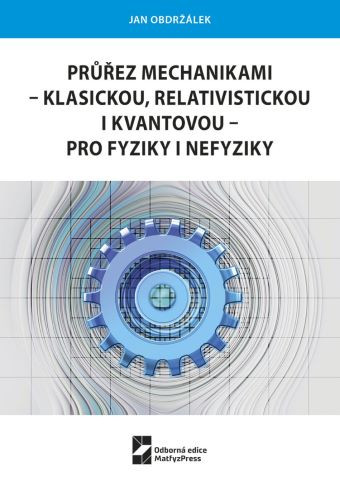 Průřez mechanikami - klasickou, relativistickou i kvantovou - pro fyziky i nefyziky Průřez mechanikami - klasickou, relativistickou i kvantovou - pro fyziky i nefyziky