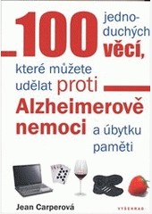 100 jednoduchých věcí, které můžete udělat proti Alzheimerově nemoci a úbytku paměti 100 jednoduchých věcí, které můžete udělat proti Alzheimerově nemoci a úbytku paměti