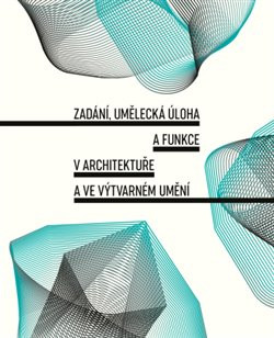 Zadání, umělecká úloha a funkce v architektuře a ve výtvarném umění Zadání, umělecká úloha a funkce v architektuře a ve výtvarném umění