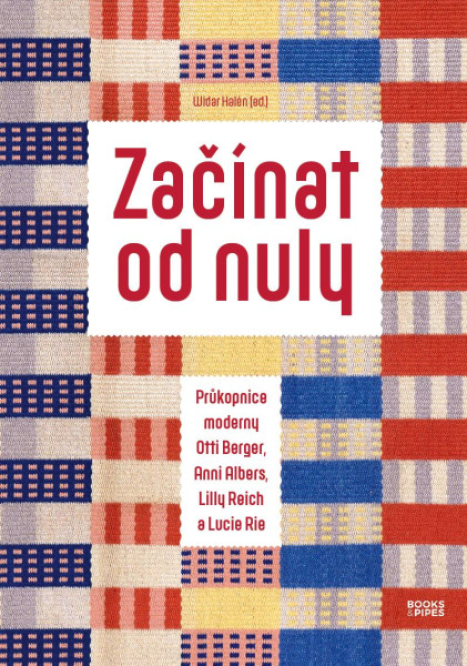 Začínat od nuly - Průkopnice moderny Otti Berger, Anni Albers, Lilly Reich a Lucie Rie Začínat od nuly - Průkopnice moderny Otti Berger, Anni Albers, Lilly Reich a Lucie Rie