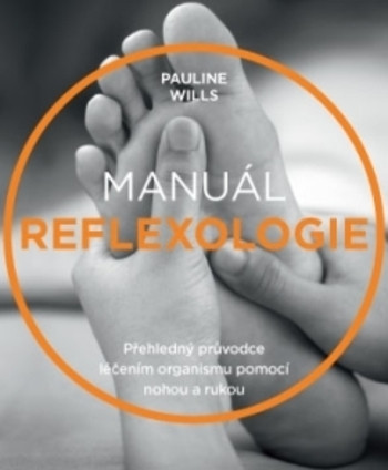 Manuál reflexologie - Přehledný průvodce léčením organismu pomocí nohou a rukou Manuál reflexologie - Přehledný průvodce léčením organismu pomocí nohou a rukou