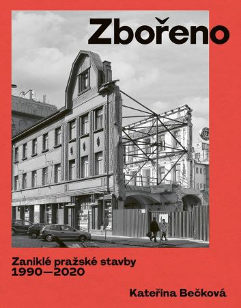Zbořeno: Zaniklé pražské stavby 1990-2020 Zbořeno: Zaniklé pražské stavby 1990-2020