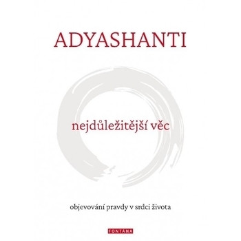 Adyashanti Nejdůležitější věc - Objevování pravdy v srdci života