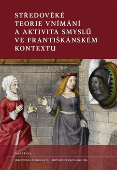 Středověké teorie vnímání a aktivita smyslů ve františkánském kontextu Středověké teorie vnímání a aktivita smyslů ve františkánském kontextu