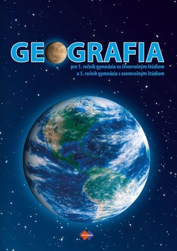 GEOGRAFIA 1 pre 1. ročník gymnázia so štvorročným štúdiom a 5. ročník gymnázia s osemročným štúdiom GEOGRAFIA 1 pre 1. ročník gymnázia so štvorročným štúdiom a 5. ročník gymnázia s osemročným štúdiom