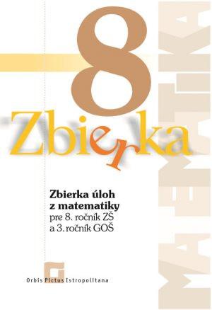 Zbierka úloh z matematiky pre 8. roč. ZŠ a 3. roč. GOŠ Zbierka úloh z matematiky pre 8. roč. ZŠ a 3. roč. GOŠ