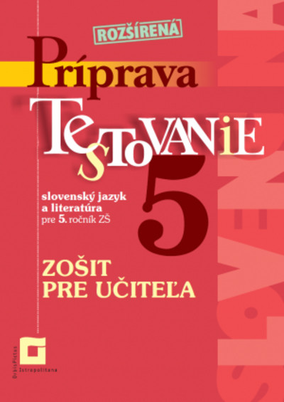 Zošit pre učiteľa - Príprava na Testovanie 5 - slovenský jazyk a literatúra Zošit pre učiteľa - Príprava na Testovanie 5 - slovenský jazyk a literatúra