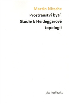 Prostranství bytí. Studie k Heideggerově topologii Prostranství bytí. Studie k Heideggerově topologii