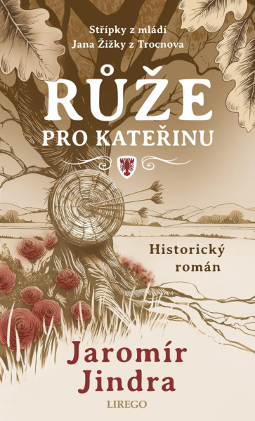 Růže pro Kateřinu - Střípky z mládí Jana Žižky z Trocnova Růže pro Kateřinu - Střípky z mládí Jana Žižky z Trocnova