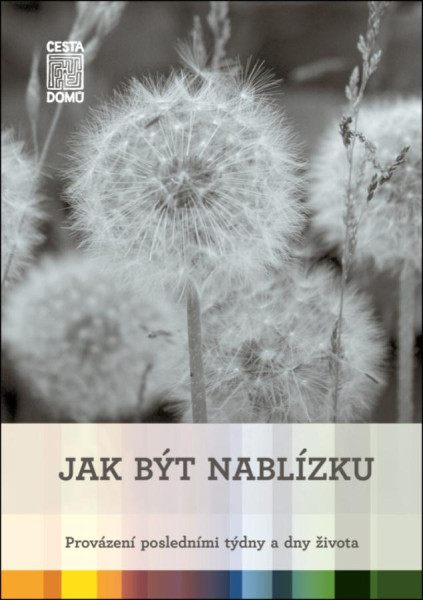 Jak být nablízku - Provázení posledními týdny a dny života Jak být nablízku - Provázení posledními týdny a dny života