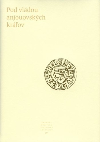 Pramene k dejinám Slovenska a Slovákov IV. - Pod vládou anjouovských kráľov Pramene k dejinám Slovenska a Slovákov IV. - Pod vládou anjouovských kráľov