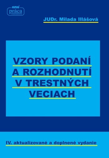 Vzory podaní a rozhodnutí v trestných veciach - IV. aktualizované a doplnené vydanie k 1.1.2018 Vzory podaní a rozhodnutí v trestných veciach - IV. aktualizované a doplnené vydanie k 1.1.2018