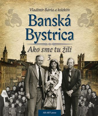 Banská Bystrica - Ako sme tu žili 3 Banská Bystrica - Ako sme tu žili 3