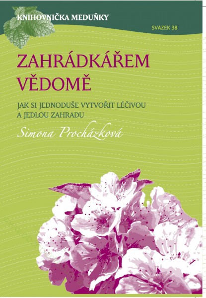 Zahrádkářem vědomě - Jak si jednoduše vytvořit léčivou a jedlou zahradu Zahrádkářem vědomě - Jak si jednoduše vytvořit léčivou a jedlou zahradu