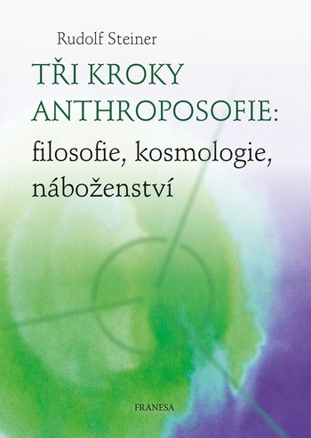 Tři kroky anthroposofie - filosofie, kosmologie, náboženství Tři kroky anthroposofie - filosofie, kosmologie, náboženství