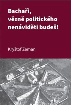 Bachaři, vězně politického nenáviděti budeš! Bachaři, vězně politického nenáviděti budeš!