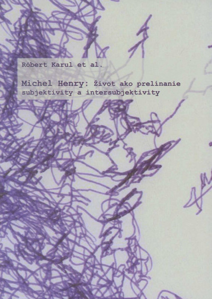 Michael Henry: Život ako prelínanie subjektivity a intersubjektivity Michael Henry: Život ako prelínanie subjektivity a intersubjektivity